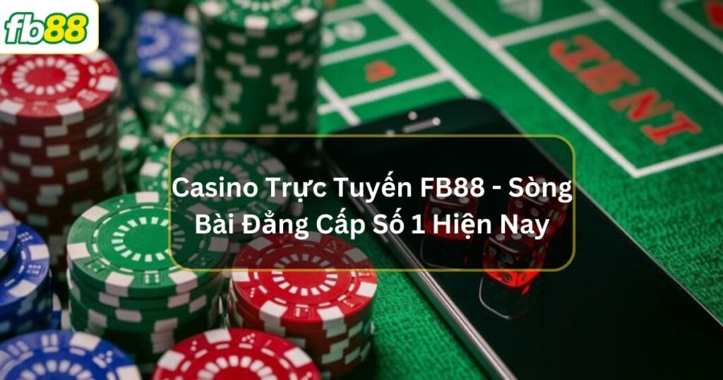 Casino Trực Tuyến FB88 - Sòng Bài Đẳng Cấp Số 1 Hiện Nay 1 casino truc tuyen fb88