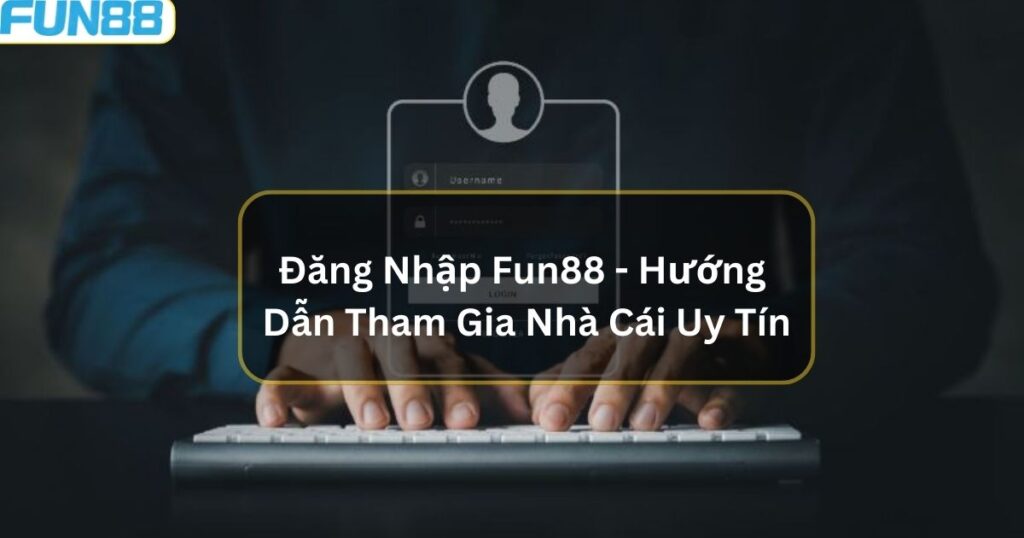 Đăng Nhập Fun88 - Hướng Dẫn Tham Gia Nhà Cái Uy Tín 1 dang nhap fun88