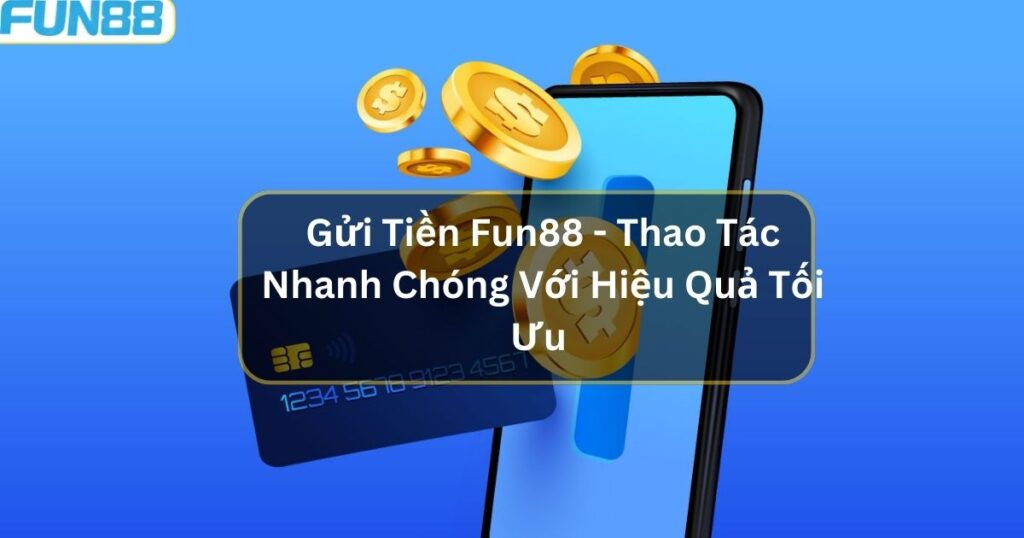 Gửi Tiền Fun88 - Thao Tác Nhanh Chóng Với Hiệu Quả Tối Ưu 1 gui tien fun88