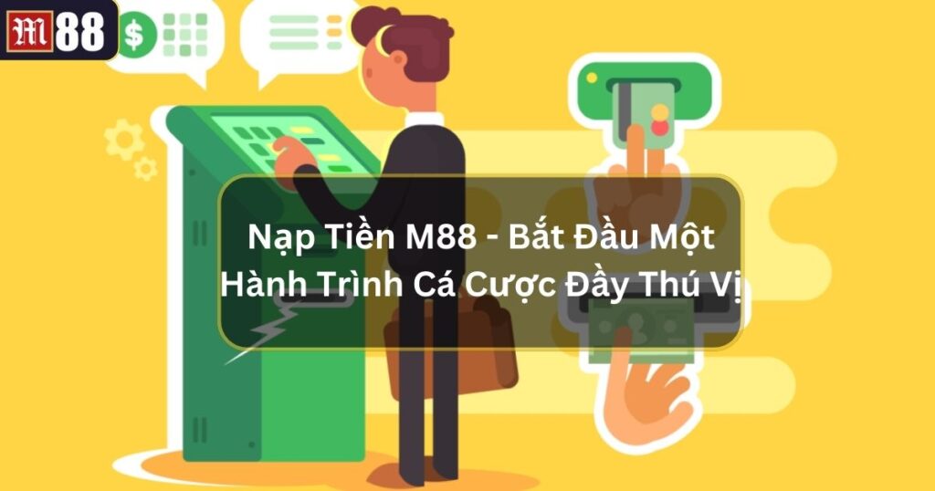 Nạp Tiền M88 - Bắt Đầu Một Hành Trình Cá Cược Đầy Thú Vị 1 nap tien m88